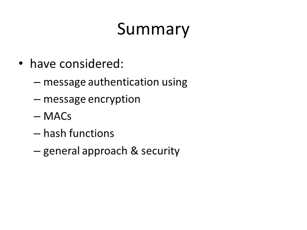 Summary have considered: message authentication using message encryption MACs hash functions general approach &